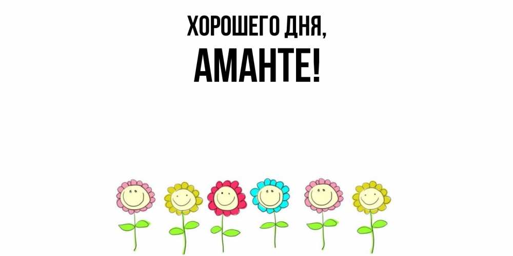 Открытка  для любимых и родных. аманте, Хорошего дня  