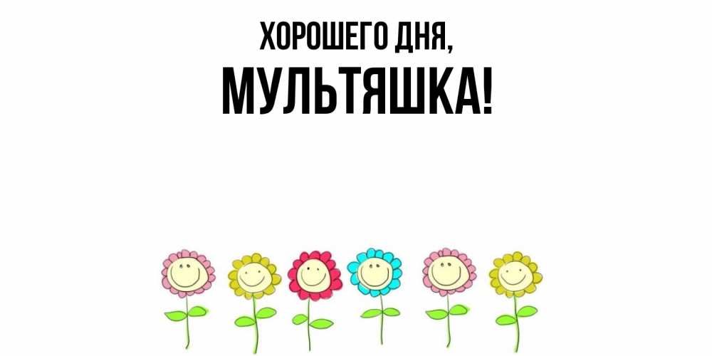 Открытка  для любимых и родных. мультяшка, Хорошего дня  