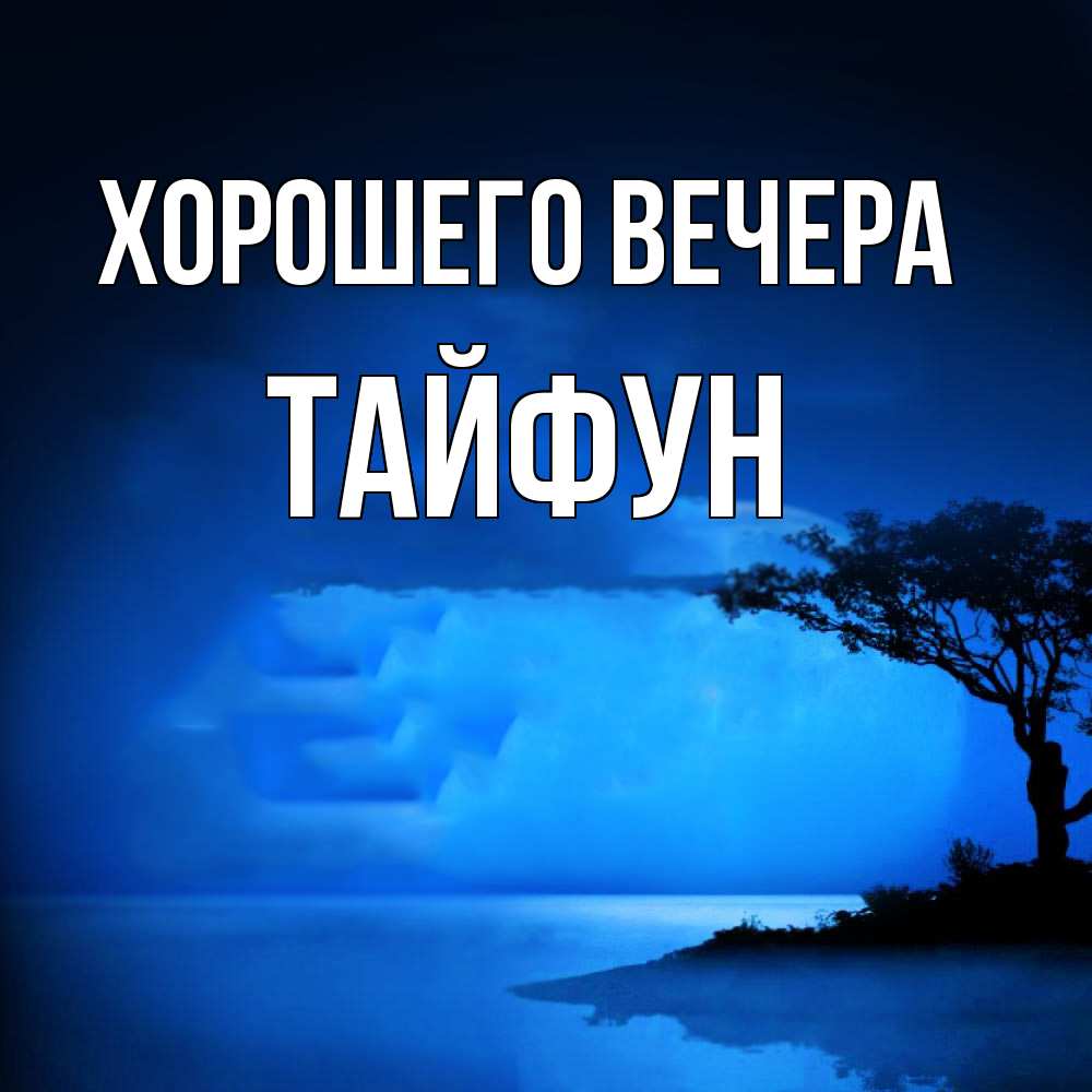 Открытка  для любимых и родных. тайфун, Хорошего вечера  