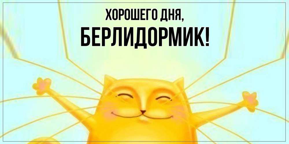 Открытка  для любимых и родных. берлидормик, Хорошего дня  