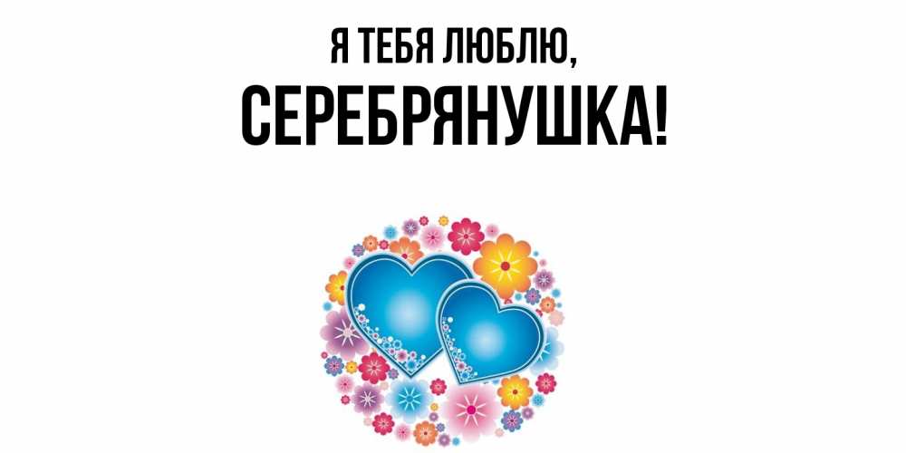 Открытка  для любимых и родных. серебрянушка, Я тебя люблю  