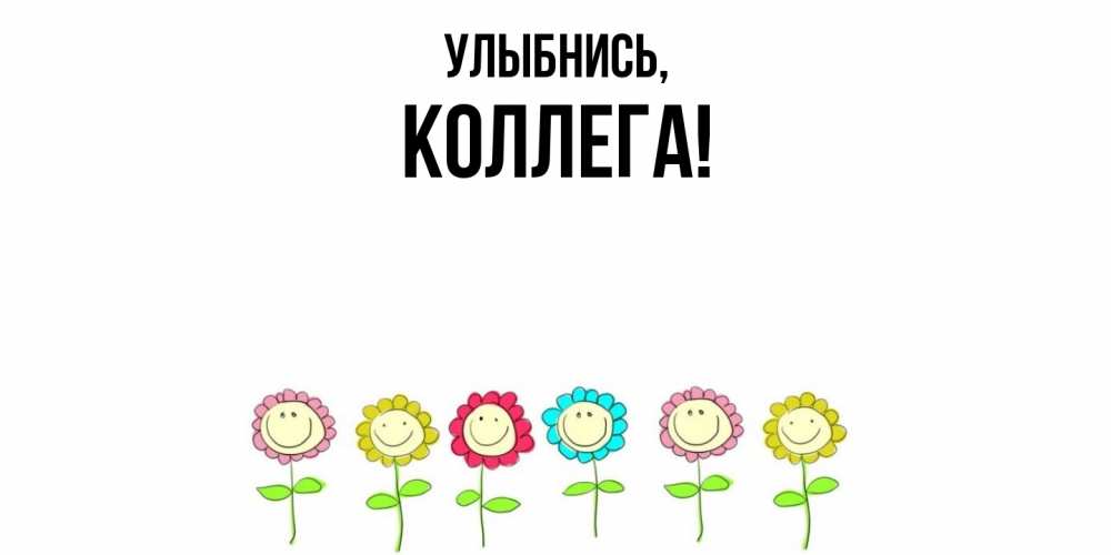 Открытка  для любимых и родных. Коллега, Улыбнись  