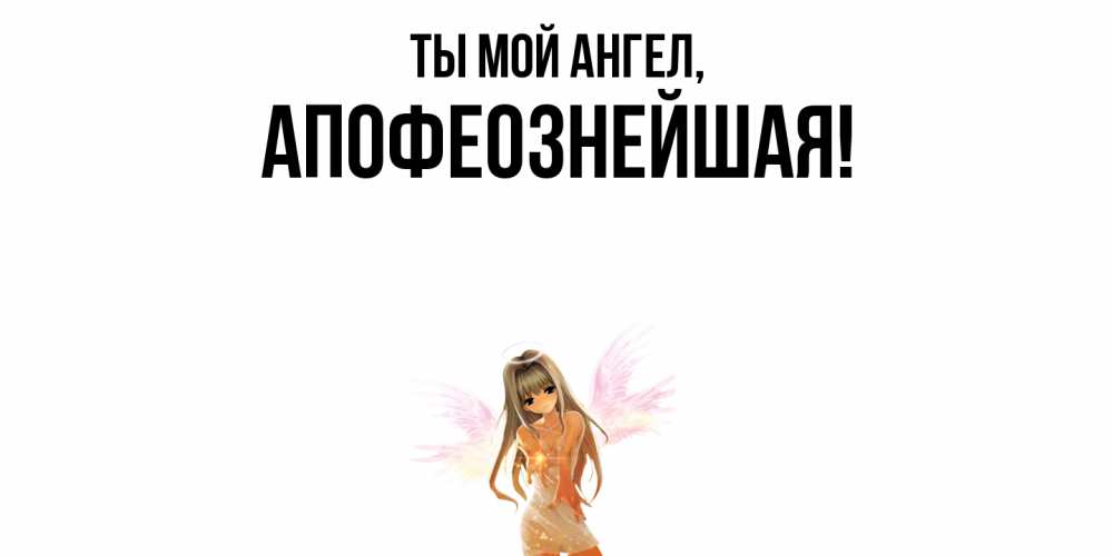 Открытка  для любимых и родных. апофеознейшая, Ты мой ангел  
