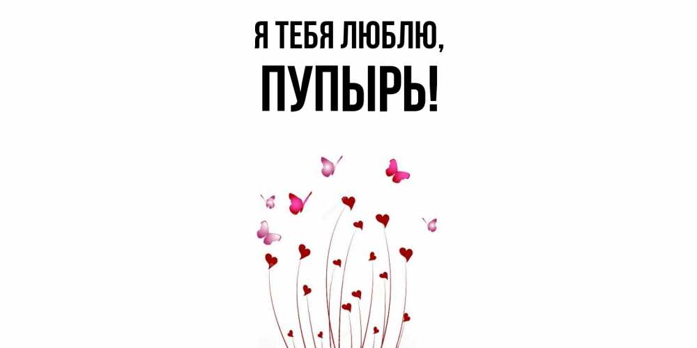 Открытка  для любимых и родных. пупырь, Я тебя люблю  