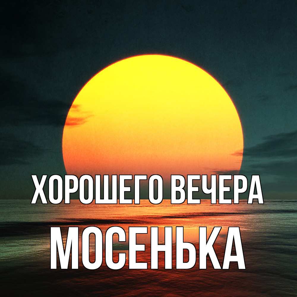 Открытка  для любимых и родных. мосенька, Хорошего вечера  