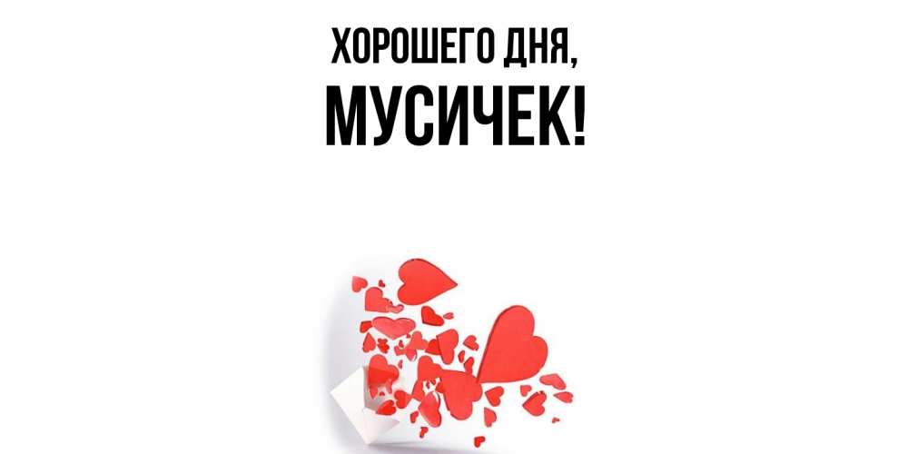 Открытка  для любимых и родных. мусичек, Хорошего дня  