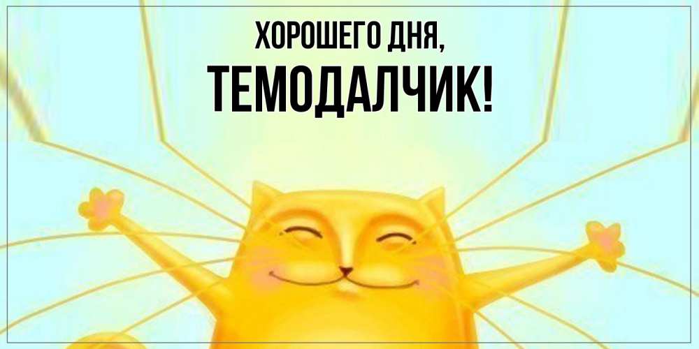 Открытка  для любимых и родных. темодалчик, Хорошего дня  
