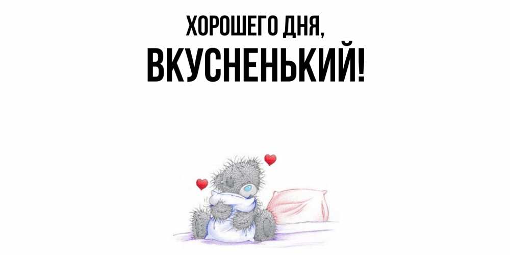 Открытка  для любимых и родных. вкусненький, Хорошего дня  