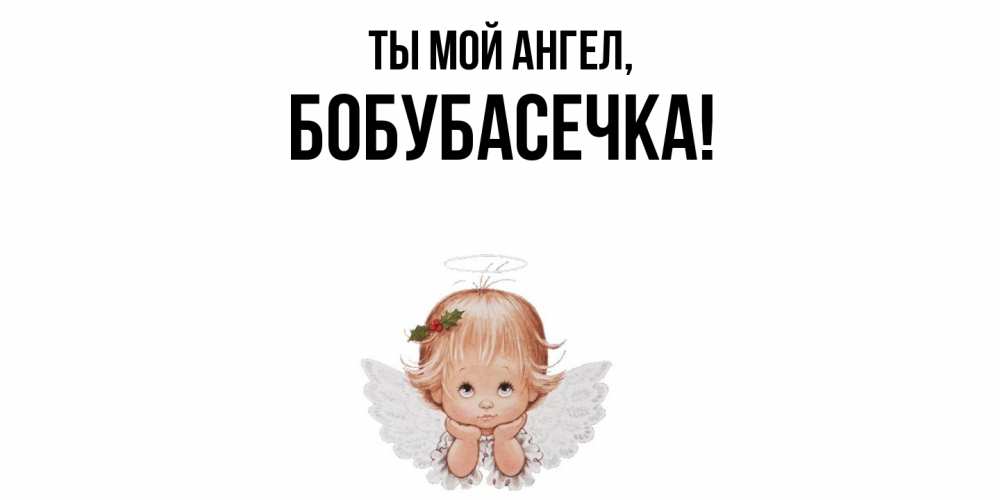 Открытка  для любимых и родных. бобубасечка, Ты мой ангел  
