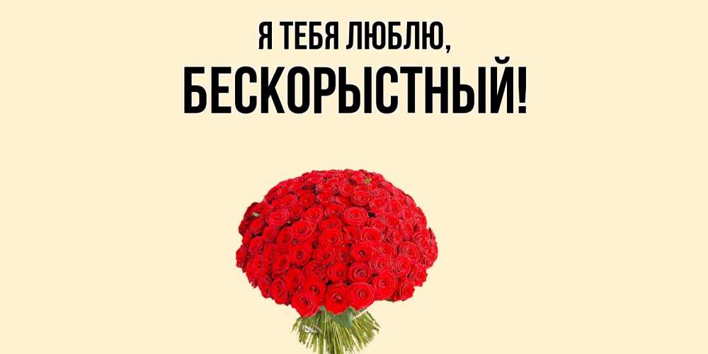 Открытка  для любимых и родных. бескорыстный, Я тебя люблю  