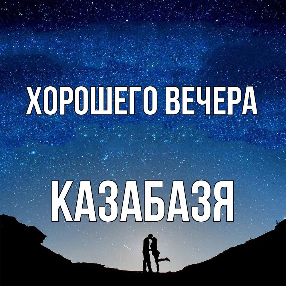 Открытка  для любимых и родных. казабазя, Хорошего вечера  