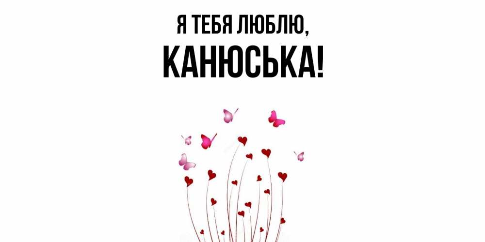 Открытка  для любимых и родных. канюська, Я тебя люблю  