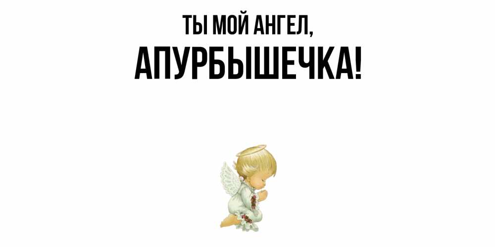 Открытка  для любимых и родных. апурбышечка, Ты мой ангел  
