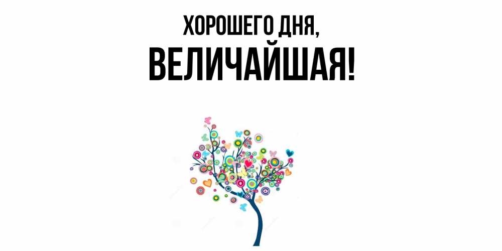 Открытка  для любимых и родных. величайшая, Хорошего дня  