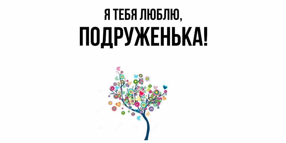 Открытка  для любимых и родных. подруженька, Я тебя люблю  