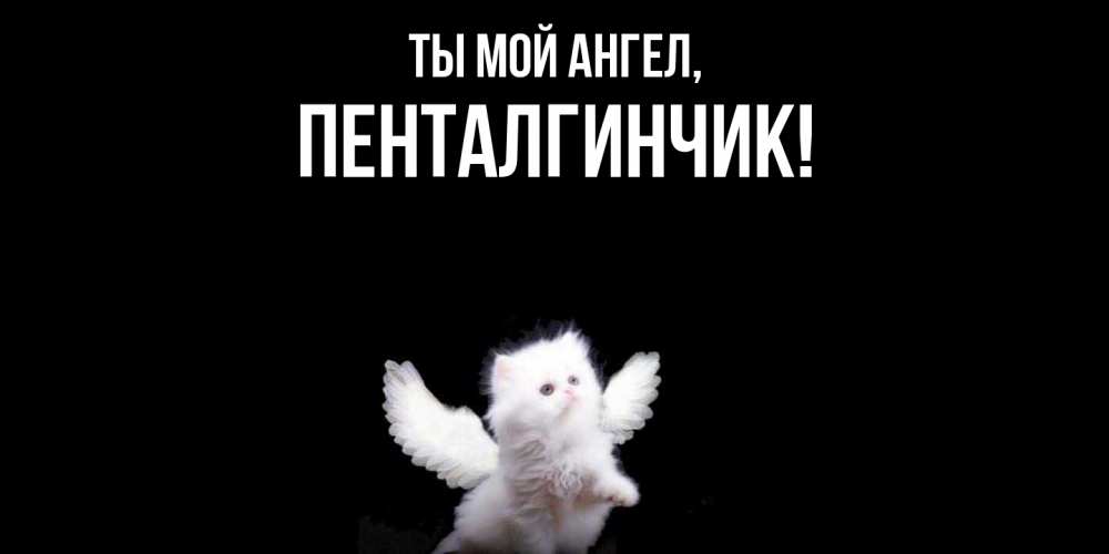 Открытка  для любимых и родных. пенталгинчик, Ты мой ангел  