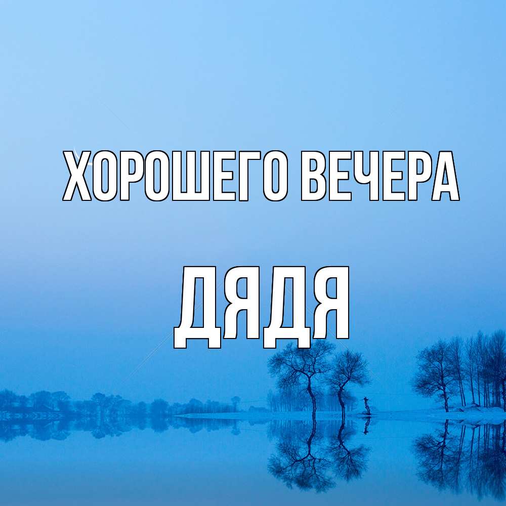 Открытка  для любимых и родных. Дядя, Хорошего вечера  