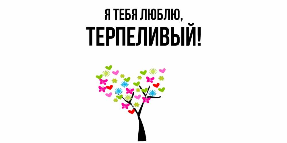 Открытка  для любимых и родных. терпеливый, Я тебя люблю  