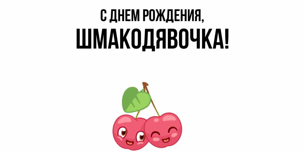 Открытка  для любимых и родных. шмакодявочка, С днем рождения  