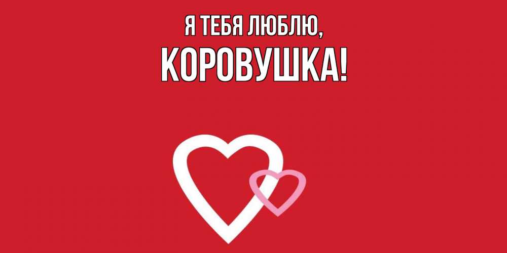 Открытка  для любимых и родных. коровушка, Я тебя люблю  