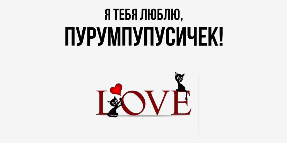 Открытка  для любимых и родных. пурумпупусичек, Я тебя люблю  