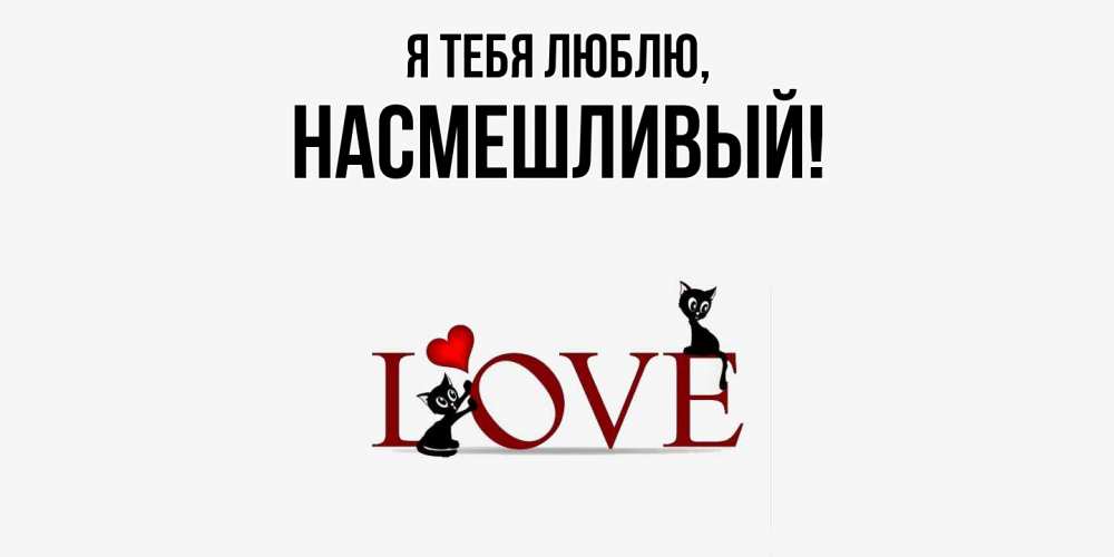 Открытка  для любимых и родных. насмешливый, Я тебя люблю  