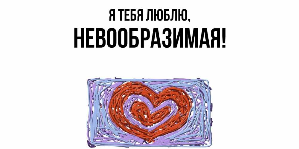 Открытка  для любимых и родных. невообразимая, Я тебя люблю  