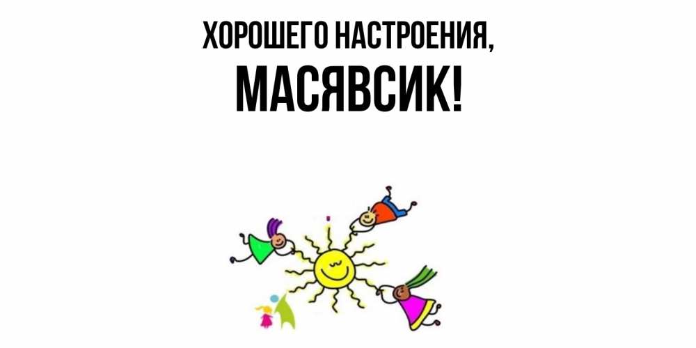 Открытка  для любимых и родных. масявсик, Хорошего настроения  