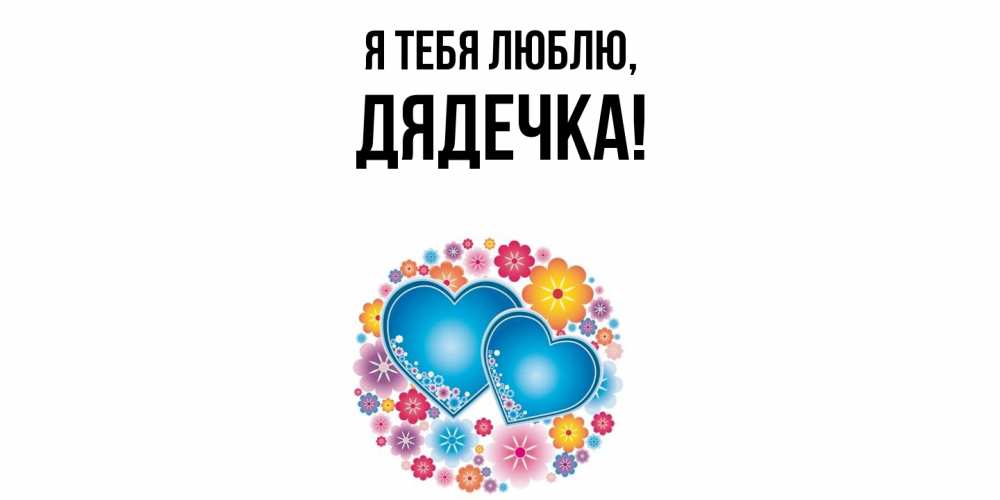 Открытка  для любимых и родных. дядечка, Я тебя люблю  