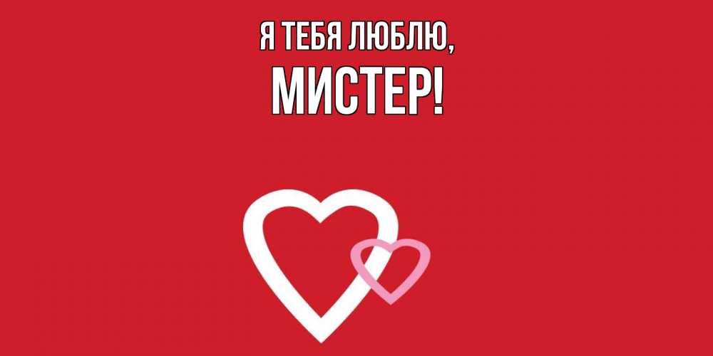 Открытка  для любимых и родных. мистер, Я тебя люблю  