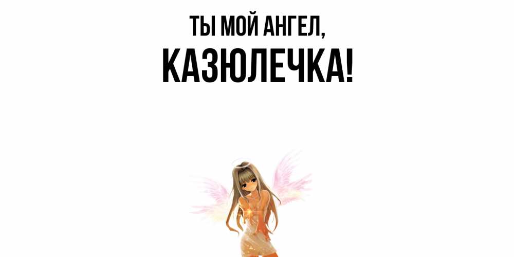 Открытка с именем, казюлечка, Ты мой ангел