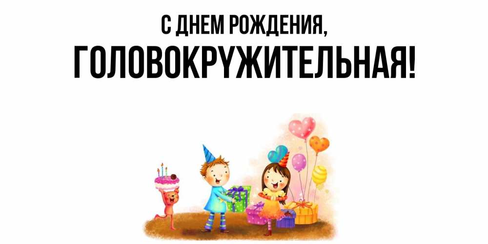 Открытка  для любимых и родных. головокpyжительная, С днем рождения  