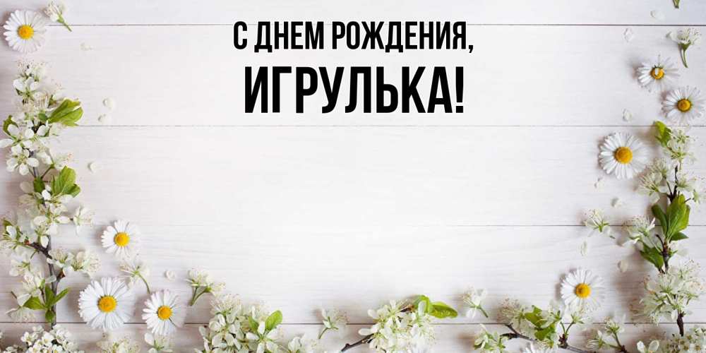 Открытка  для любимых и родных. игрулька, С днем рождения  