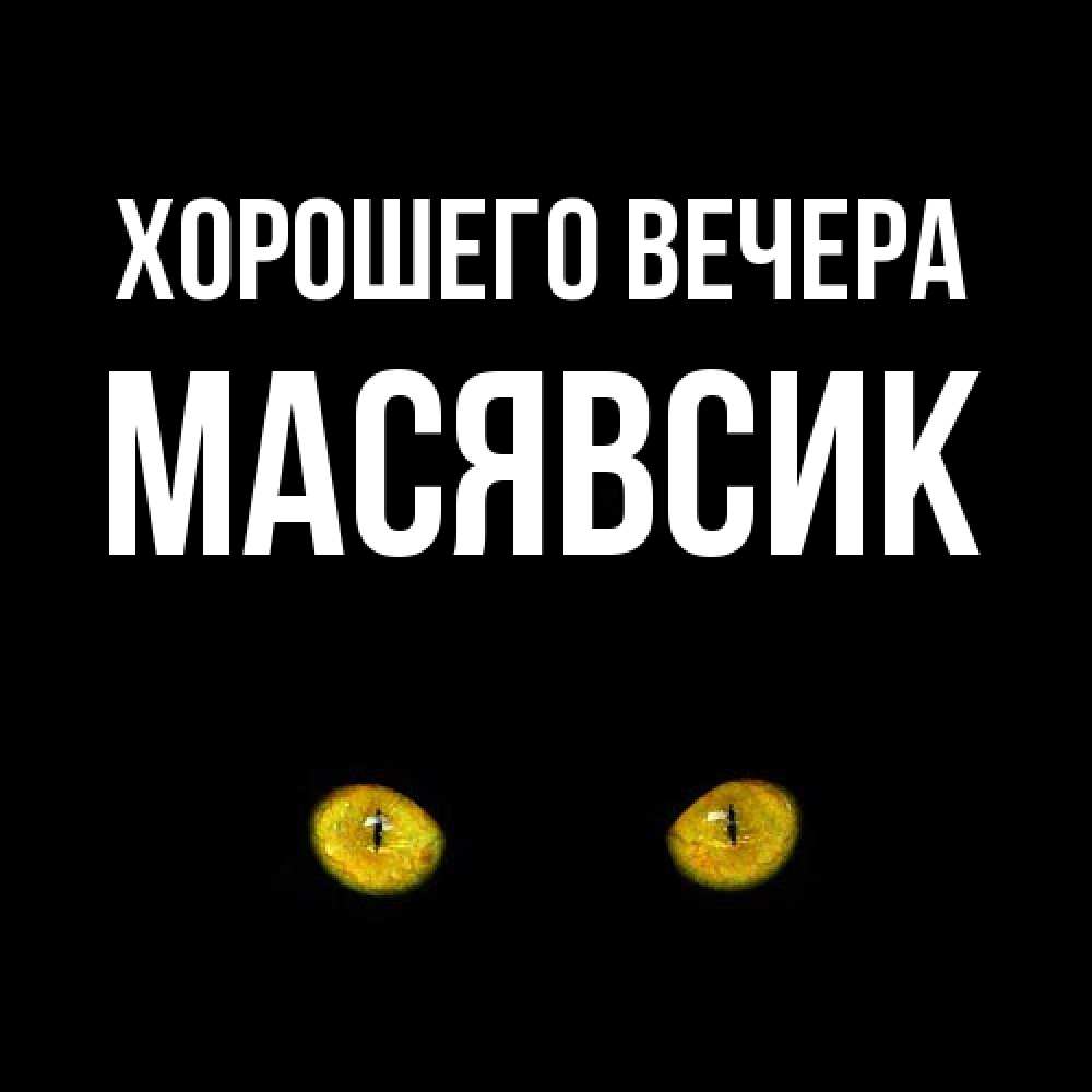 Открытка  для любимых и родных. масявсик, Хорошего вечера  