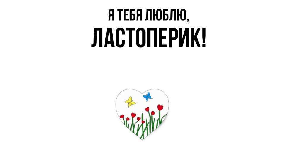Открытка  для любимых и родных. ластоперик, Я тебя люблю  