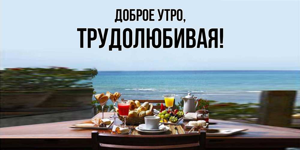 Открытка  для любимых и родных. тpудолюбивая, Доброе утро  