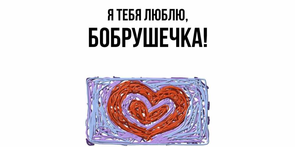 Открытка  для любимых и родных. бобрушечка, Я тебя люблю  