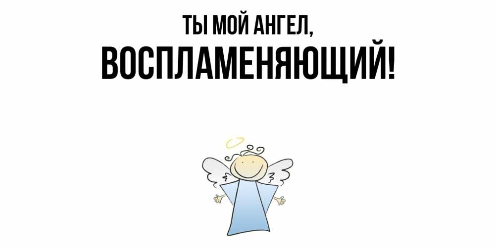Открытка  для любимых и родных. воспламеняющий, Ты мой ангел  