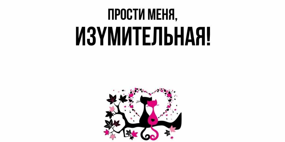 Открытка  для любимых и родных. изyмительная, Прости меня  