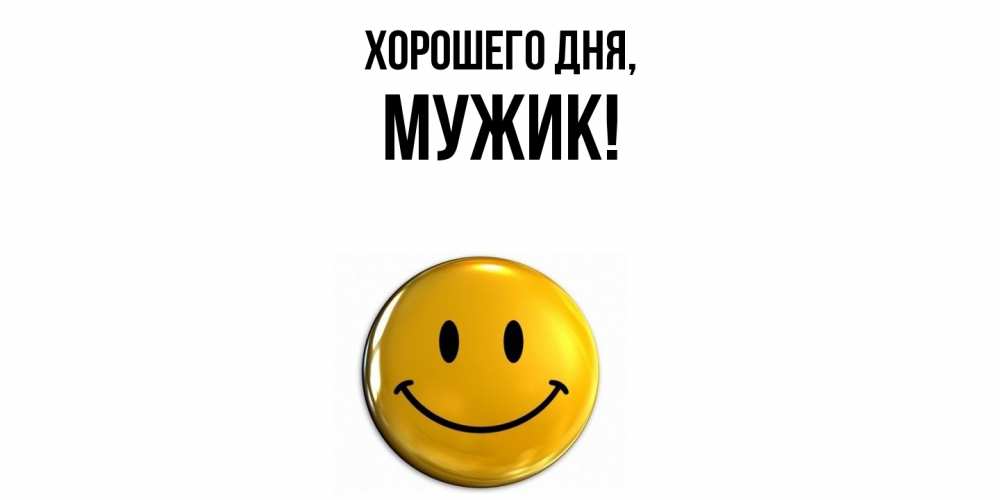 Открытка  для любимых и родных. Мужик, Хорошего дня  