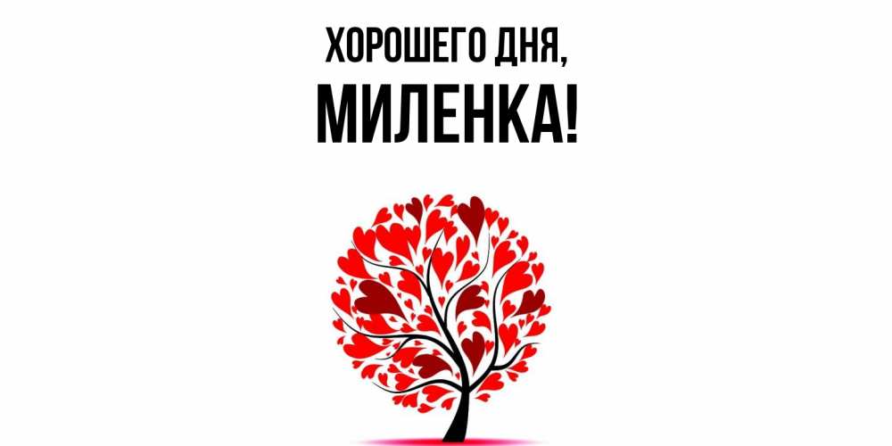 Открытка  для любимых и родных. миленка, Хорошего дня  