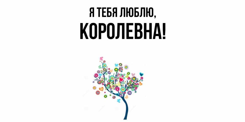 Открытка  для любимых и родных. королевна, Я тебя люблю  