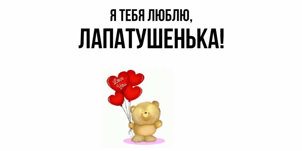 Открытка  для любимых и родных. лапатушенька, Я тебя люблю  