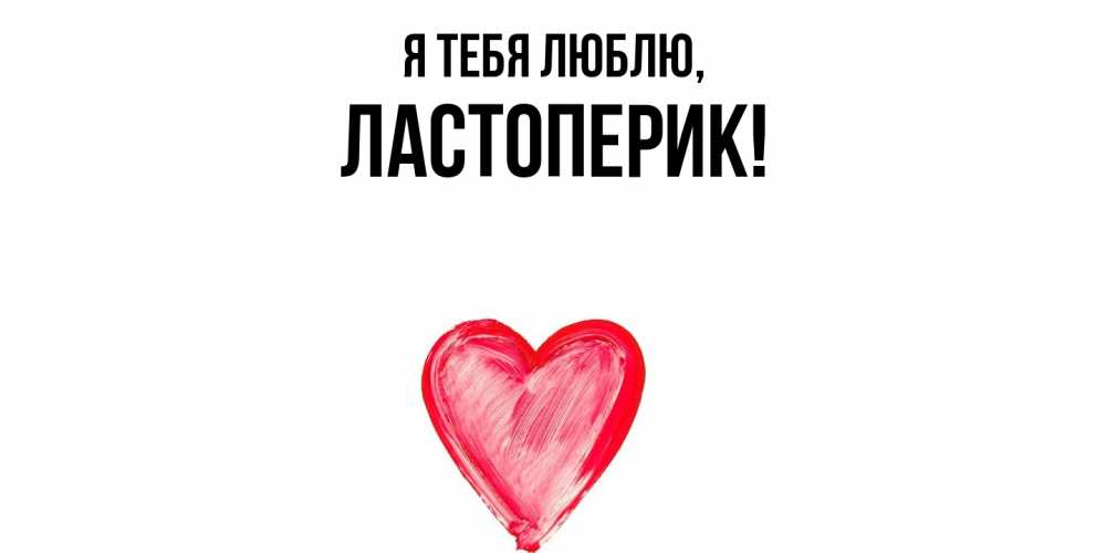 Открытка  для любимых и родных. ластоперик, Я тебя люблю  