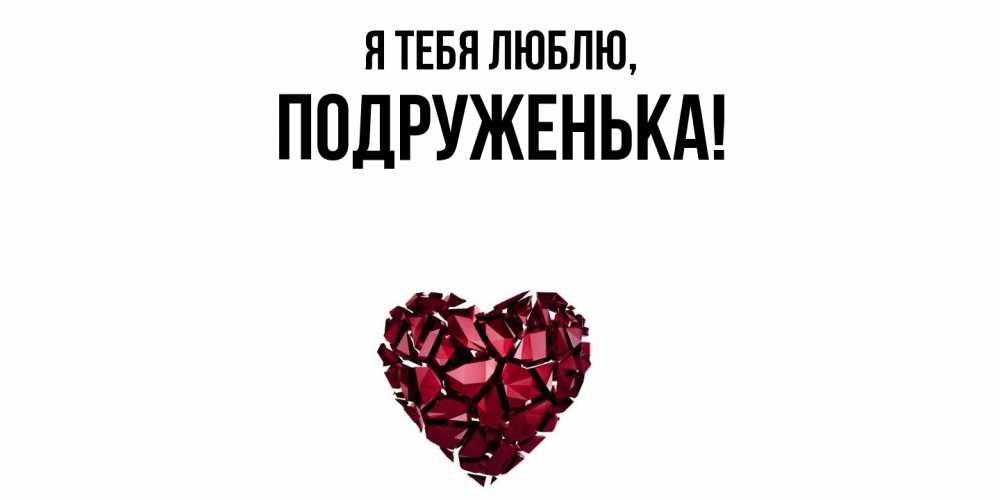 Открытка  для любимых и родных. подруженька, Я тебя люблю  