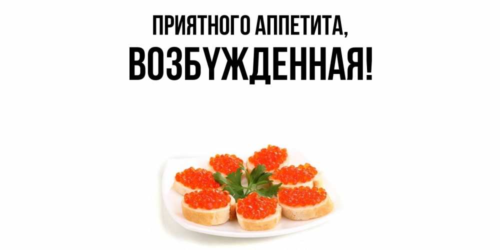 Открытка  для любимых и родных. возбyжденная, Приятного аппетита  
