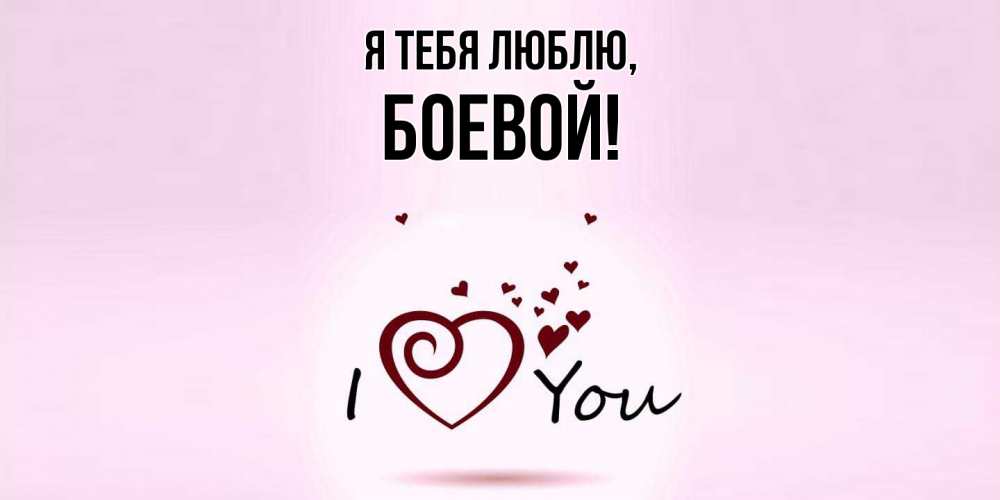 Открытка  для любимых и родных. боевой, Я тебя люблю  