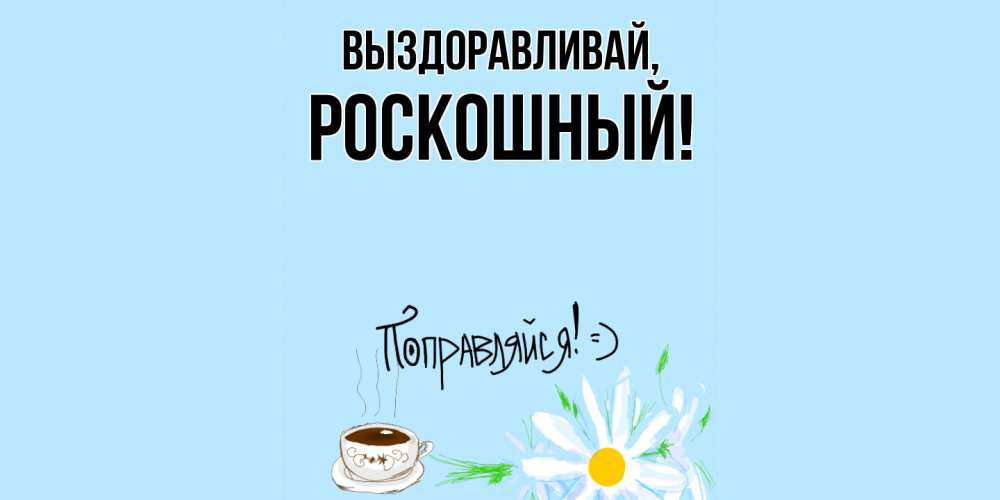 Открытка  для любимых и родных. роскошный, Выздоравливай  