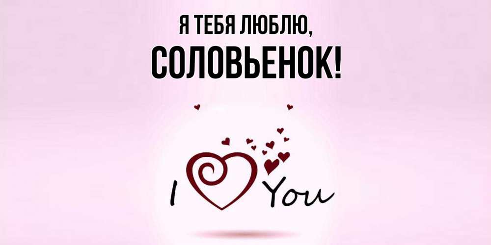 Открытка  для любимых и родных. соловьенок, Я тебя люблю  