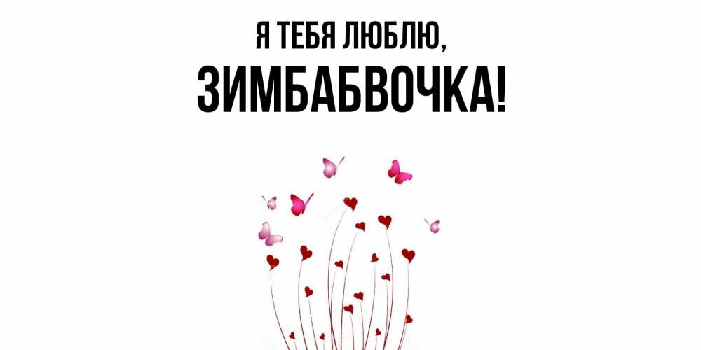 Открытка  для любимых и родных. зимбабвочка, Я тебя люблю  
